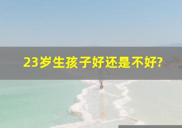 23岁生孩子好还是不好?