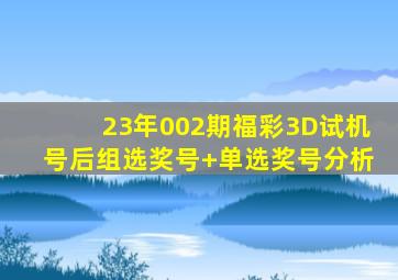 23年002期福彩3D试机号后组选奖号+单选奖号分析