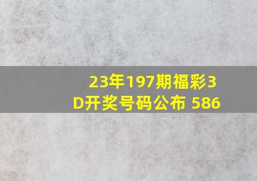 23年197期福彩3D开奖号码公布 586