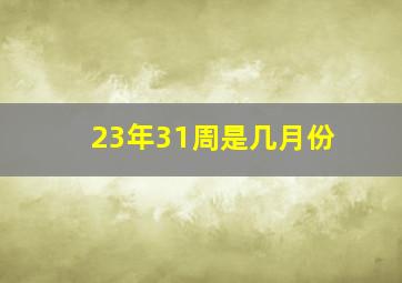 23年31周是几月份