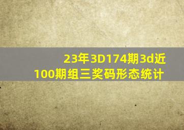 23年3D174期3d近100期组三奖码形态统计 