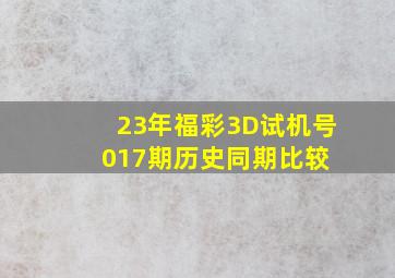 23年福彩3D试机号017期历史同期比较 