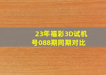 23年福彩3D试机号088期同期对比 