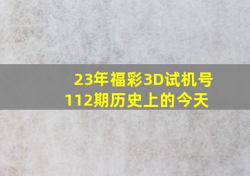 23年福彩3D试机号112期历史上的今天 