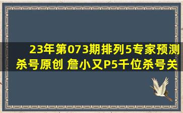 23年第073期排列5专家预测杀号(原创) 詹小又P5千位杀号关注...