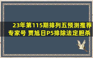 23年第115期排列五预测推荐专家号 贾旭日P5排除法定胆杀号 