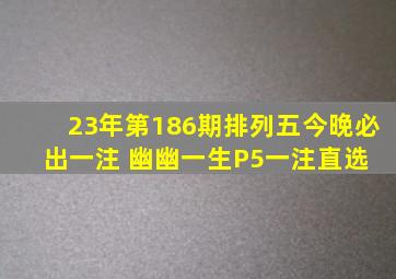 23年第186期排列五今晚必出一注 幽幽一生P5一注直选 