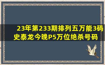 23年第233期排列五万能3码 史泰龙今晚P5万位绝杀号码 