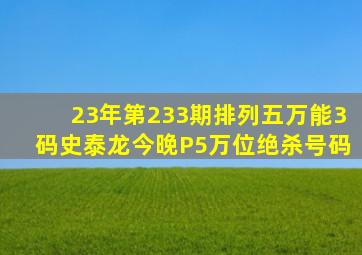 23年第233期排列五万能3码史泰龙今晚P5万位绝杀号码