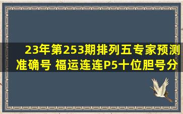 23年第253期排列五专家预测准确号 福运连连P5十位胆号分享 