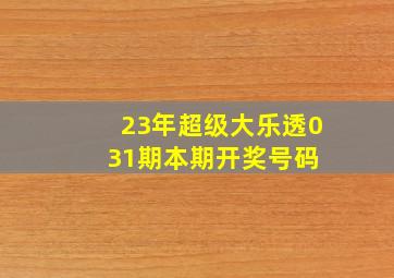 23年超级大乐透031期本期开奖号码 