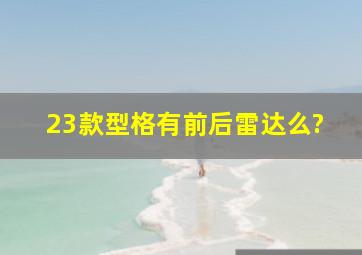 23款型格有前后雷达么?