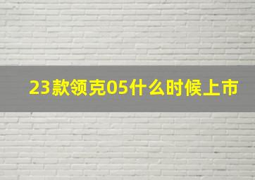 23款领克05什么时候上市