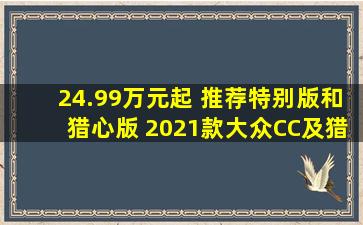 24.99万元起 推荐特别版和猎心版 2021款大众CC及猎装车配置解析