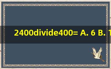 2400÷400= A. 6 B. 12 C. 210 D. 230