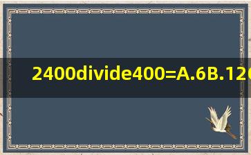 2400÷400=A.6B.12C.210D.230