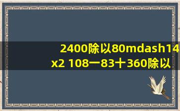 2400除以80—14x2 108一(83十360除以60)脱式计算。