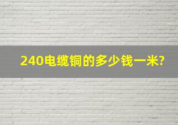 240电缆铜的多少钱一米?