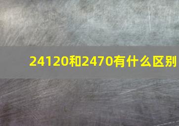 24120和2470有什么区别