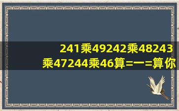 241乘49,242乘48,243乘47,244乘46,算=一=算,你发现了什么