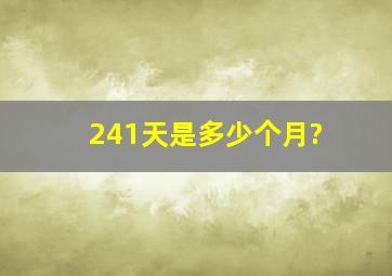 241天是多少个月?