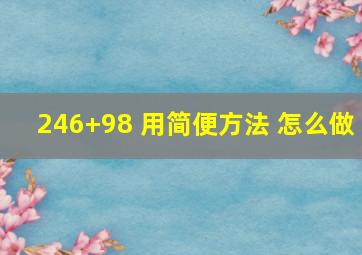 246+98 用简便方法 怎么做