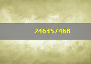 246,357,468,( )