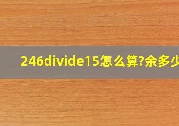 246÷15怎么算?余多少?