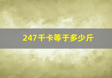 247千卡等于多少斤