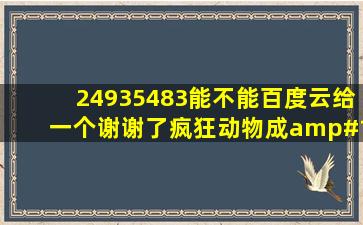 24935483能不能百度云给一个,谢谢了,疯狂动物成🙏🙏