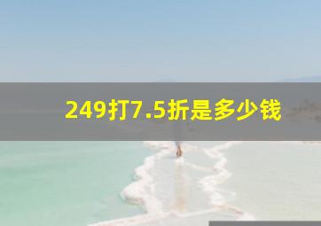 249打7.5折是多少钱