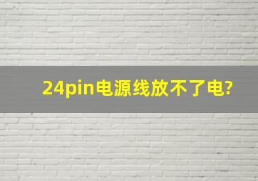 24pin电源线放不了电?