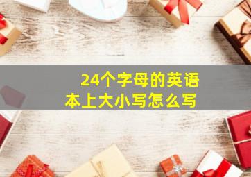 24个字母的英语本上大小写怎么写 