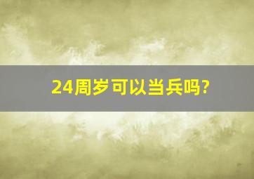 24周岁可以当兵吗?