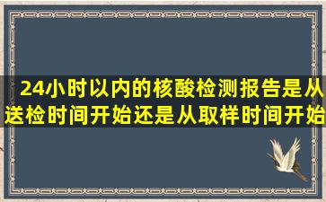 24小时以内的核酸检测报告,是从送检时间开始,还是从取样时间开始?