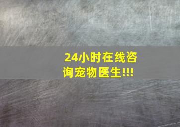 24小时在线咨询宠物医生!!!