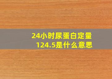 24小时尿蛋白定量124.5是什么意思