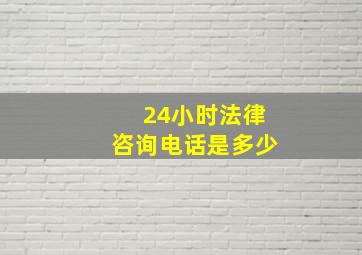 24小时法律咨询电话是多少