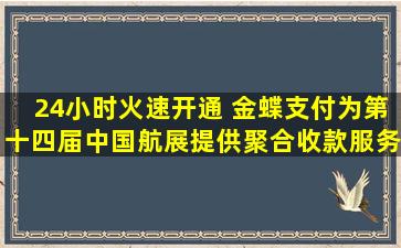 24小时火速开通 金蝶支付为第十四届中国航展提供聚合收款服务 