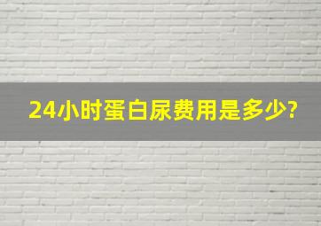 24小时蛋白尿费用是多少?