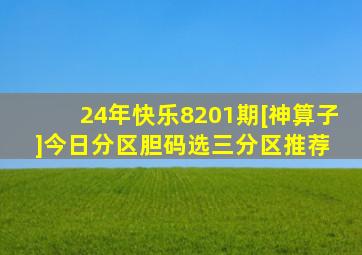 24年快乐8201期[神算子]今日分区胆码、选三分区推荐 