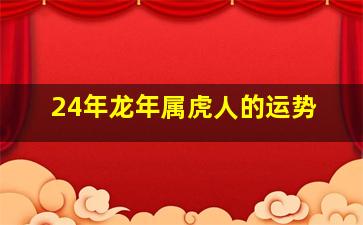 24年龙年属虎人的运势