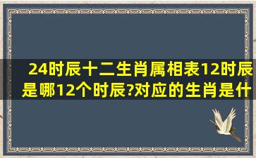 24时辰十二生肖属相表,12时辰是哪12个时辰?对应的生肖是什么?