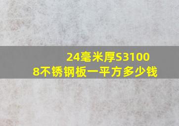 24毫米厚S31008不锈钢板一平方多少钱