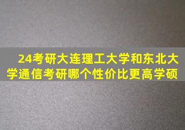 24考研大连理工大学和东北大学通信考研哪个性价比更高学硕 