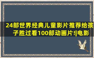 24部世界经典儿童影片推荐给孩子,胜过看100部动画片!|电影|动画短 ...