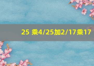 25 乘(4/25加2/17)乘17