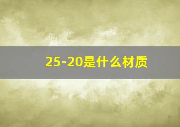 25-20是什么材质