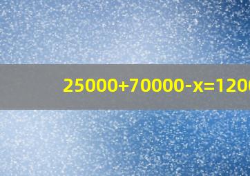 25000+70000-x=120000