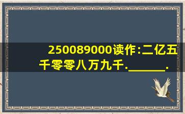 250089000读作:二亿五千零零八万九千.______.(判断对错)